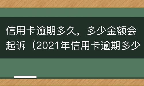 信用卡逾期多久，多少金额会起诉（2021年信用卡逾期多少钱）