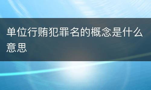 单位行贿犯罪名的概念是什么意思