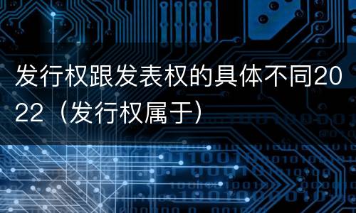 发行权跟发表权的具体不同2022（发行权属于）