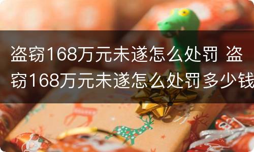 盗窃168万元未遂怎么处罚 盗窃168万元未遂怎么处罚多少钱