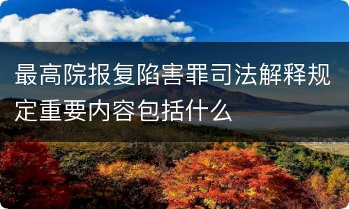 最高院报复陷害罪司法解释规定重要内容包括什么