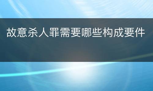 故意杀人罪需要哪些构成要件