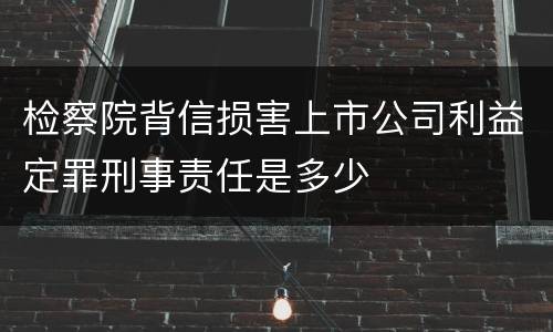 检察院背信损害上市公司利益定罪刑事责任是多少