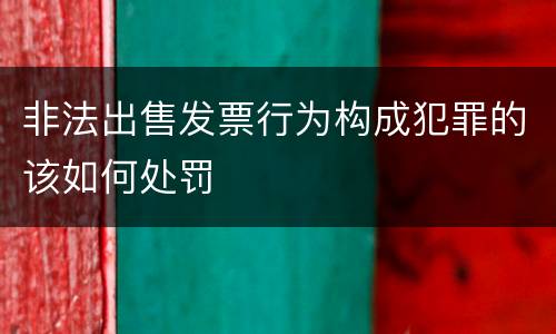 非法出售发票行为构成犯罪的该如何处罚