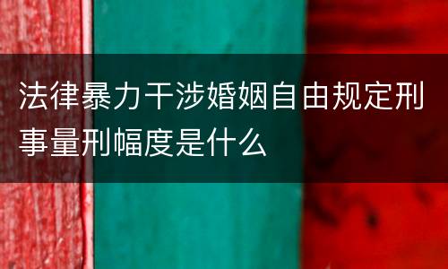 法律暴力干涉婚姻自由规定刑事量刑幅度是什么