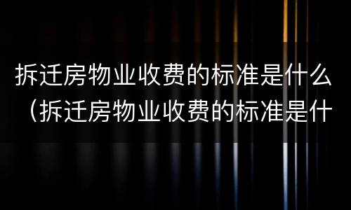 拆迁房物业收费的标准是什么（拆迁房物业收费的标准是什么意思）