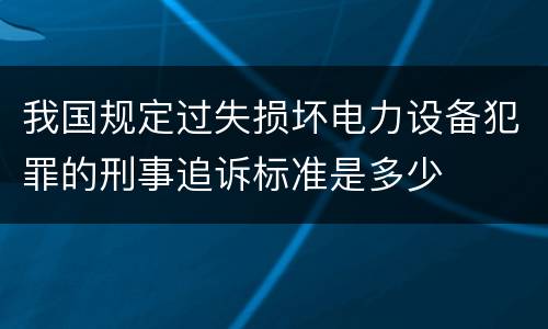 我国规定过失损坏电力设备犯罪的刑事追诉标准是多少