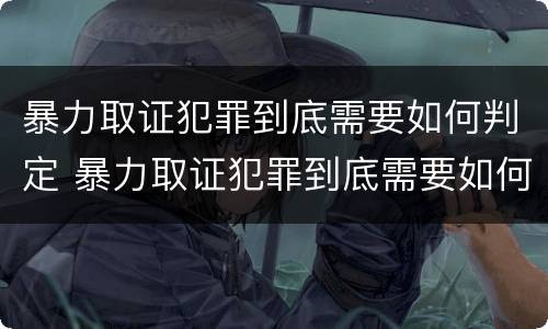 暴力取证犯罪到底需要如何判定 暴力取证犯罪到底需要如何判定呢