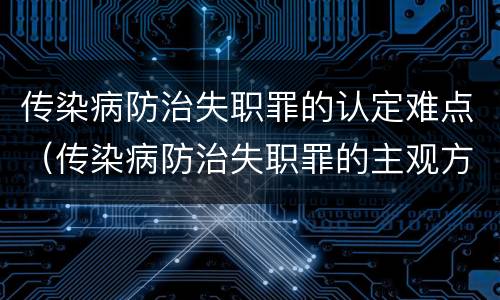 传染病防治失职罪的认定难点（传染病防治失职罪的主观方面）