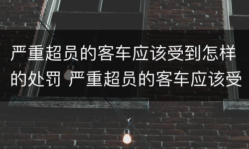 严重超员的客车应该受到怎样的处罚 严重超员的客车应该受到怎样的处罚和处罚