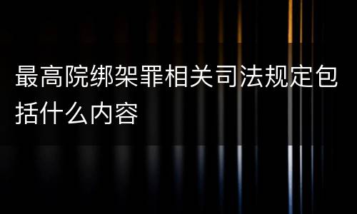 最高院绑架罪相关司法规定包括什么内容