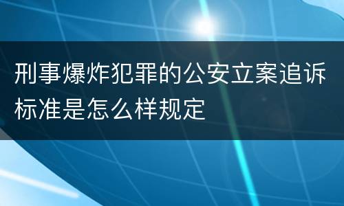 刑事爆炸犯罪的公安立案追诉标准是怎么样规定