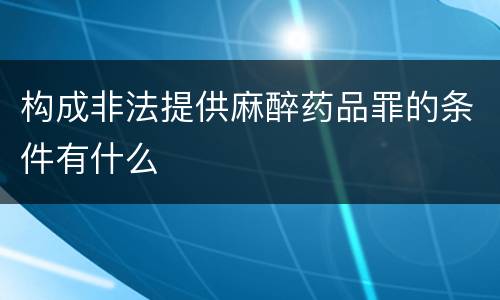 构成非法提供麻醉药品罪的条件有什么