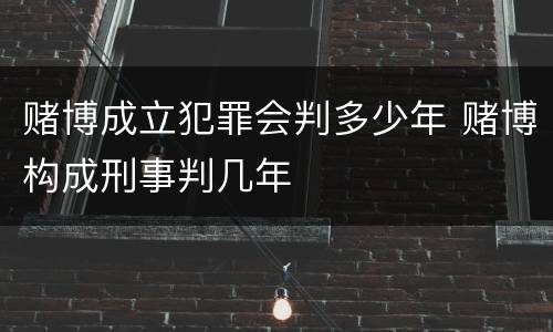 赌博成立犯罪会判多少年 赌博构成刑事判几年