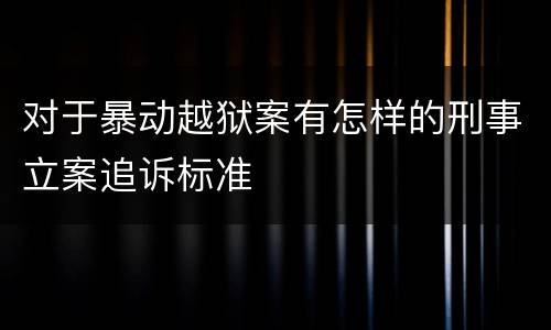 对于暴动越狱案有怎样的刑事立案追诉标准