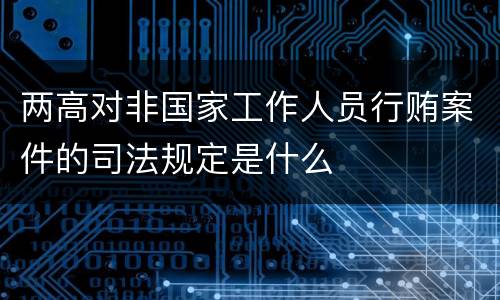 两高对非国家工作人员行贿案件的司法规定是什么