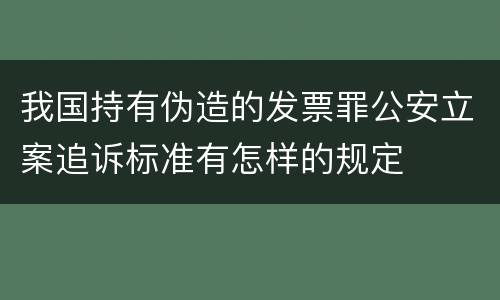 我国持有伪造的发票罪公安立案追诉标准有怎样的规定