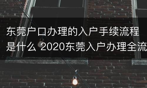 东莞户口办理的入户手续流程是什么 2020东莞入户办理全流程