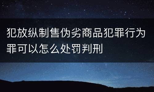 犯放纵制售伪劣商品犯罪行为罪可以怎么处罚判刑