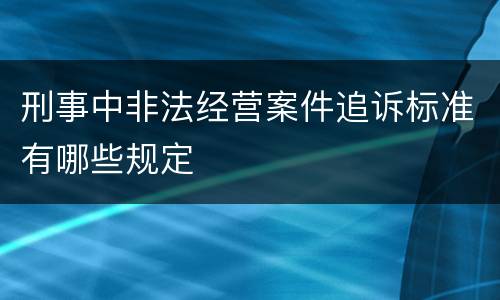 刑事中非法经营案件追诉标准有哪些规定