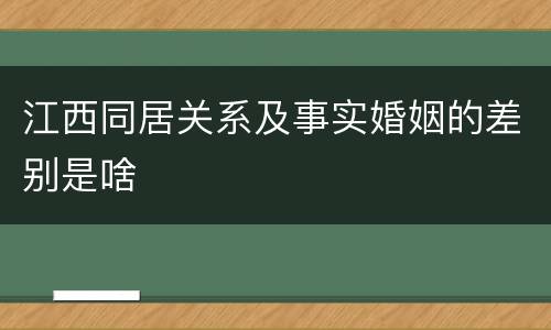 江西同居关系及事实婚姻的差别是啥