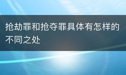 抢劫罪和抢夺罪具体有怎样的不同之处