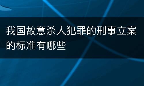 我国故意杀人犯罪的刑事立案的标准有哪些