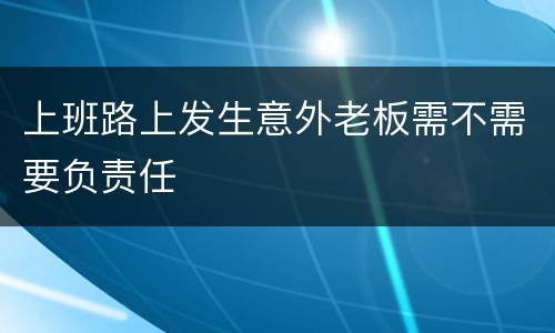 上班路上发生意外老板需不需要负责任