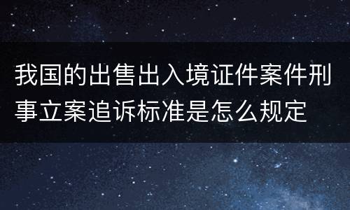 我国的出售出入境证件案件刑事立案追诉标准是怎么规定