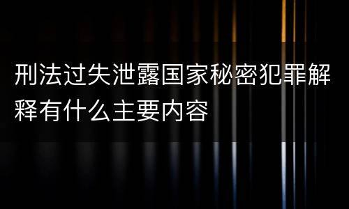 刑法过失泄露国家秘密犯罪解释有什么主要内容