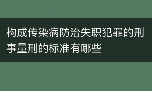 构成传染病防治失职犯罪的刑事量刑的标准有哪些