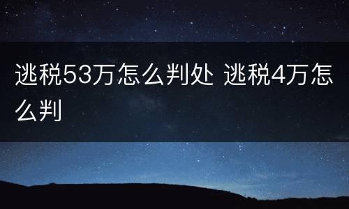 逃税53万怎么判处 逃税4万怎么判