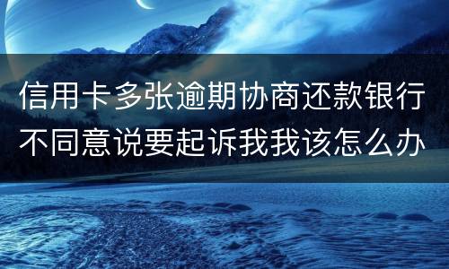 信用卡多张逾期协商还款银行不同意说要起诉我我该怎么办