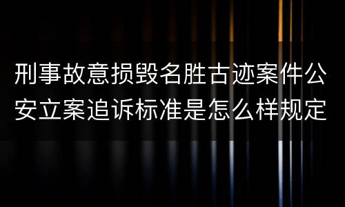 刑事故意损毁名胜古迹案件公安立案追诉标准是怎么样规定