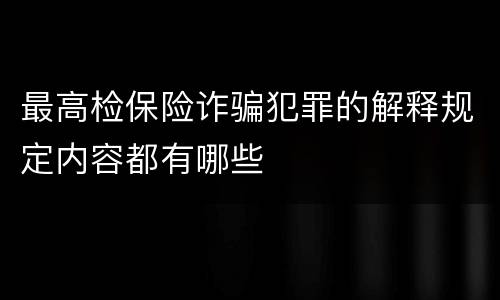 最高检保险诈骗犯罪的解释规定内容都有哪些