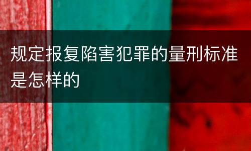 规定报复陷害犯罪的量刑标准是怎样的