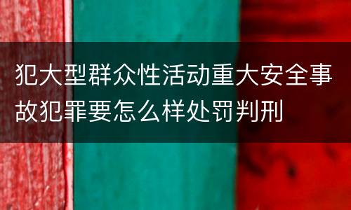 犯大型群众性活动重大安全事故犯罪要怎么样处罚判刑