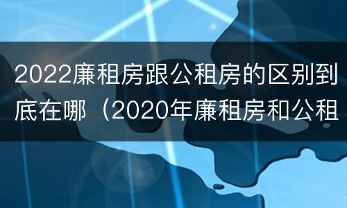 2022廉租房跟公租房的区别到底在哪（2020年廉租房和公租房的区别）