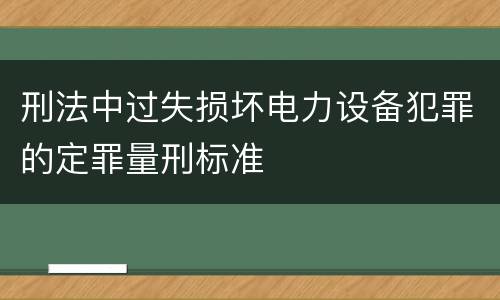 刑法中过失损坏电力设备犯罪的定罪量刑标准