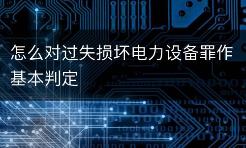 怎么对过失损坏电力设备罪作基本判定