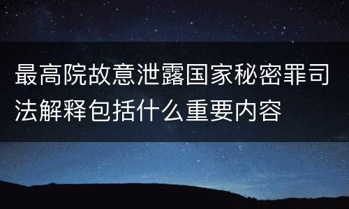 最高院故意泄露国家秘密罪司法解释包括什么重要内容