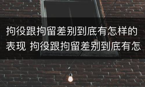 拘役跟拘留差别到底有怎样的表现 拘役跟拘留差别到底有怎样的表现和区别