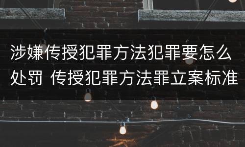 涉嫌传授犯罪方法犯罪要怎么处罚 传授犯罪方法罪立案标准