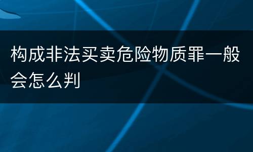 构成非法买卖危险物质罪一般会怎么判