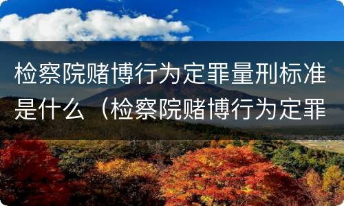 检察院赌博行为定罪量刑标准是什么（检察院赌博行为定罪量刑标准是什么样的）