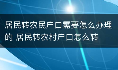 居民转农民户口需要怎么办理的 居民转农村户口怎么转