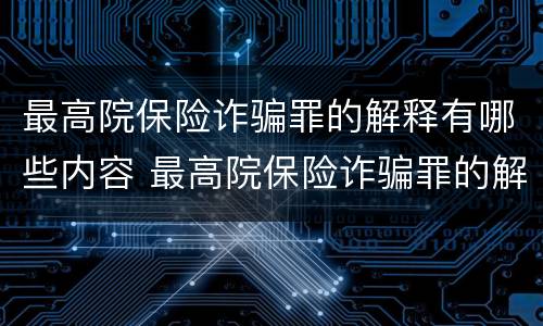 最高院保险诈骗罪的解释有哪些内容 最高院保险诈骗罪的解释有哪些内容和要求