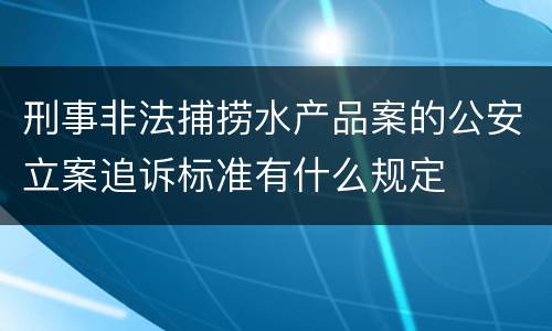 刑事非法捕捞水产品案的公安立案追诉标准有什么规定