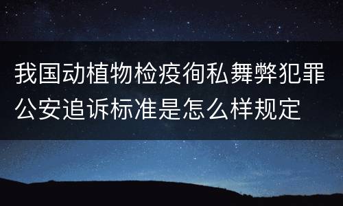 我国动植物检疫徇私舞弊犯罪公安追诉标准是怎么样规定