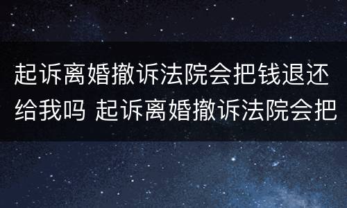 起诉离婚撤诉法院会把钱退还给我吗 起诉离婚撤诉法院会把钱退还给我吗怎么办